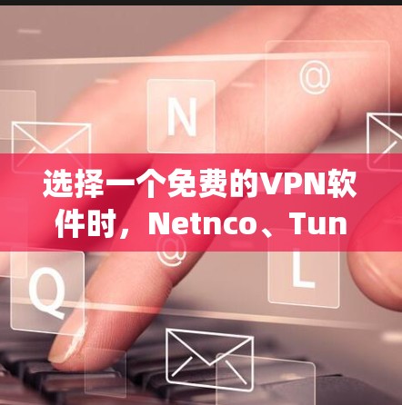 选择一个免费的VPN软件时，Netnco、Tunr、Wi-Fi Pro和Zap都是不错的选择。以下是它们的对比和推荐