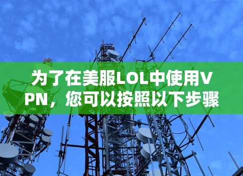 为了在美服LOL中使用VPN，您可以按照以下步骤操作