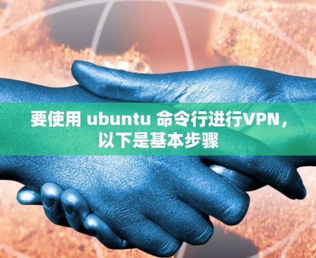 要使用 ubuntu 命令行进行VPN，以下是基本步骤