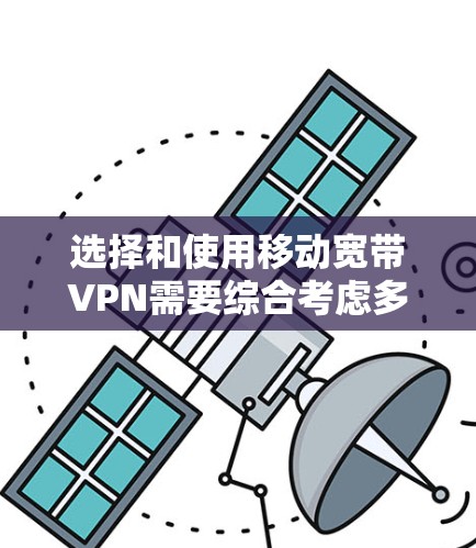 选择和使用移动宽带VPN需要综合考虑多个因素,以下是一步步的建议 选择和使用移动宽带VPN需要综合考虑多个因素,以下是一步步的建议