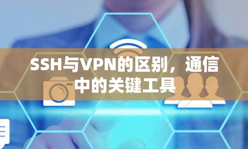 SSH与VPN的区别,通信中的关键工具 SSH与VPN的区别,通信中的关键工具