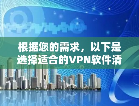 根据您的需求，以下是选择适合的VPN软件清单