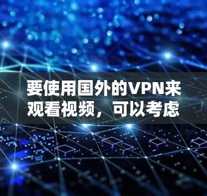 要使用国外的VPN来观看视频,可以考虑以下几种方法 要使用国外的VPN来观看视频,可以考虑以下几种方法