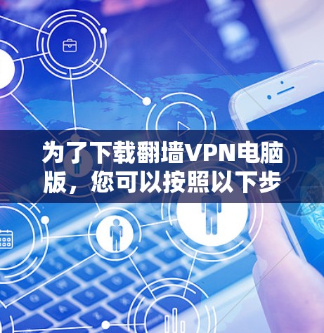 为了下载翻墙VPN电脑版，您可以按照以下步骤进行操作