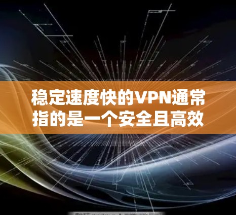 稳定速度快的VPN通常指的是一个安全且高效的虚拟网络服务（VPN）能够确保在互联网上快速、稳定地访问外部网络服务。以下是关于这一主题的详细分析