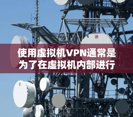 使用虚拟机VPN通常是为了在虚拟机内部进行数据传输和加密通信,以提高安全性或满足特定的网络需求。以下是一些常用的配置方式 使用虚拟机VPN通常是为了在虚拟机内部进行数据传输和加密通信,以提高安全性或满足特定的网络需求。以下是一些常用的配置方式