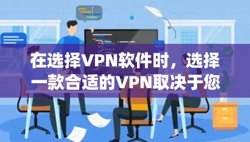 在选择VPN软件时，选择一款合适的VPN取决于您具体的需求和使用场景。以下是一些 commonly recommended VPN 软件和推荐策略，供您参考