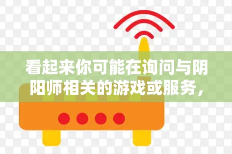 看起来你可能在询问与阴阳师相关的游戏或服务，以及如何通过VPN访问这些游戏。以下是一些可能的解释