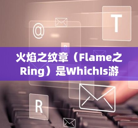 火焰之纹章（Flame之Ring）是WhichIs游戏中的一个角色，属于WhichIs系列中独特的战斗角色。以下是对它的详细介绍
