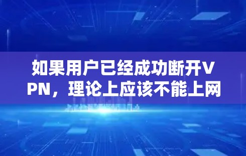 如果用户已经成功断开VPN，理论上应该不能上网。然而，有时由于服务器未完全断开，可能需要重新连接VPN服务器。以下是一些步骤可以帮助用户恢复使用