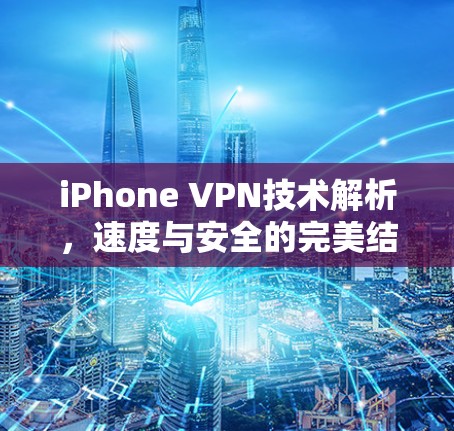 iPhone VPN技术解析，速度与安全的完美结合