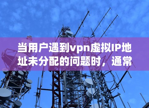 当用户遇到vpn虚拟IP地址未分配的问题时，通常是因为IP地址未被分配给目标服务器。以下是解决此类问题的步骤和建议