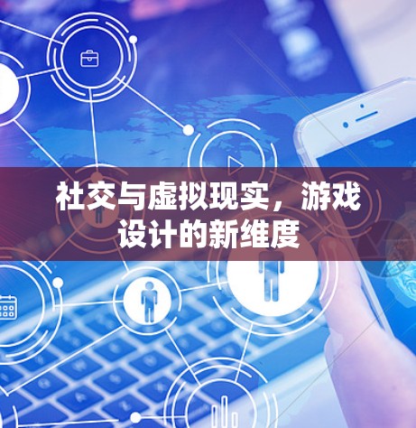 社交与虚拟现实，游戏设计的新维度
