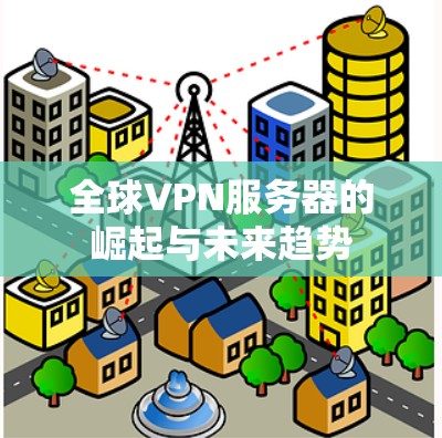 全球VPN服务器的崛起与未来趋势