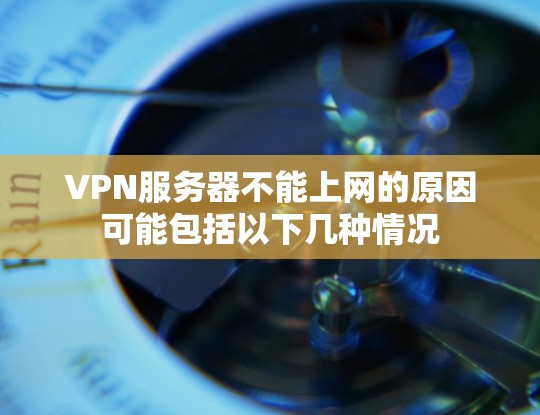 VPN服务器不能上网的原因可能包括以下几种情况