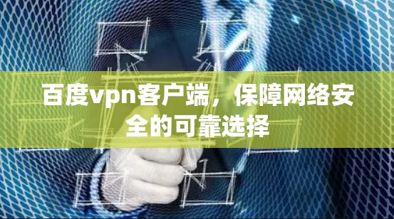 百度vpn客户端，保障网络安全的可靠选择