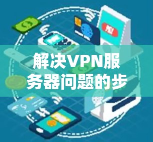 解决VPN服务器问题的步骤如下