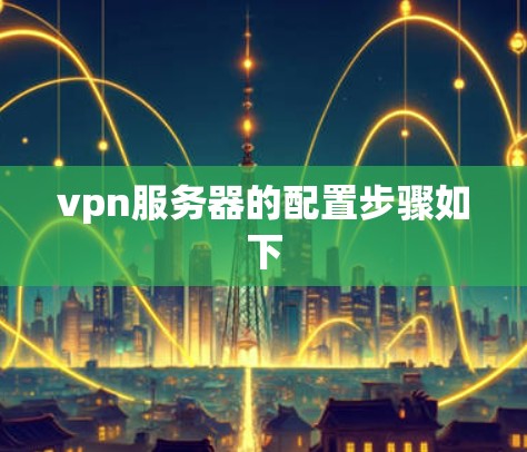 vpn服务器的配置步骤如下 vpn服务器的配置步骤如下