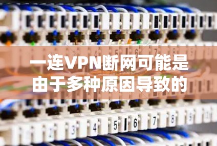 一连VPN断网可能是由于多种原因导致的，以下是一些可能的原因和解决方法