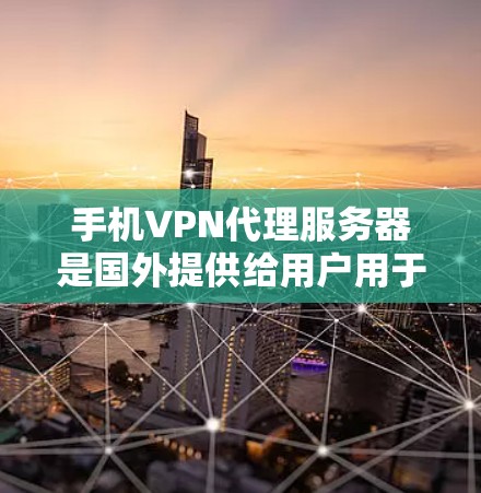 手机VPN代理服务器是国外提供给用户用于VPN服务的服务器，这些服务器通常提供多种协议和功能，如VPN、DDoS防护、加密等。以下是一些国外的手机VPN代理服务器推荐