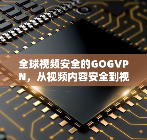 全球视频安全的GOGVPN，从视频内容安全到视频流量控制的未来