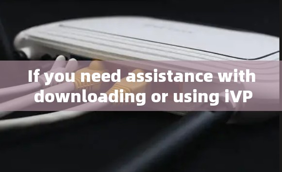 If you need assistance with downloading or using iVPN,feel free to ask!