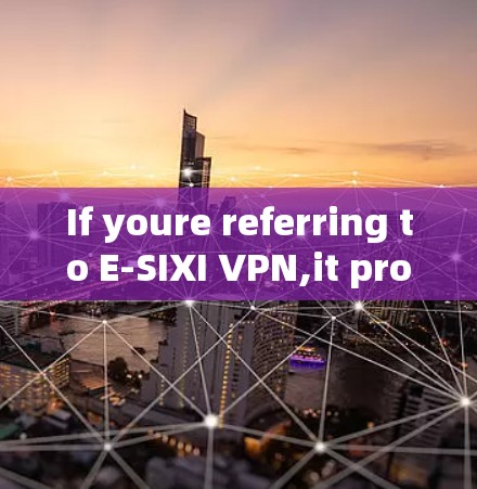 If youre referring to E-SIXI VPN,it provides a variety of VPN services,including: