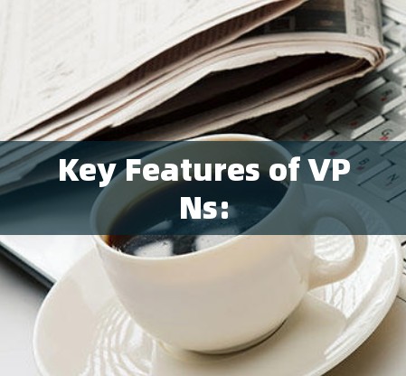 Key Features of VPNs: Key Features of VPNs: