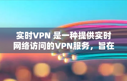 实时VPN 是一种提供实时网络访问的VPN服务，旨在确保用户在在线服务或应用中的安全。实时VPN通常通过多因素认证（MFA）来增强安全性，同时可能还提供其他功能，如设备身份认证或移动设备安全保护