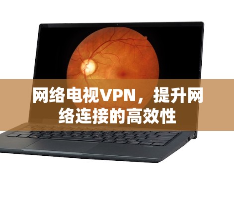 网络电视VPN，提升网络连接的高效性