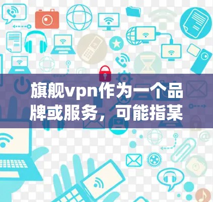 旗舰vpn作为一个品牌或服务，可能指某个特定的医疗美容产品、服务或优惠活动。如果你指的是某个特定产品的免费，请提供更多的上下文信息，以便更准确地回答