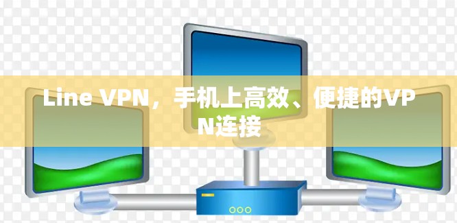 Line VPN,手机上高效、便捷的VPN连接 Line VPN,手机上高效、便捷的VPN连接