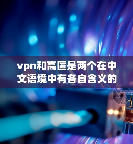 vpn和高匿是两个在中文语境中有各自含义的词，它们之间存在一定的联系，尤其是在信息传递、隐私保护和网络行为方面