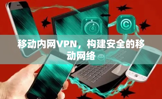移动内网VPN，构建安全的移动网络