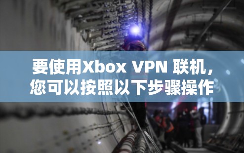 要使用Xbox VPN 联机，您可以按照以下步骤操作