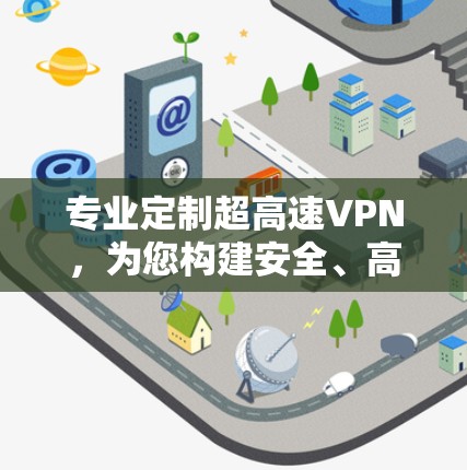 专业定制超高速VPN，为您构建安全、高效、私密的通信环境