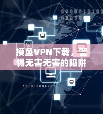 摸鱼VPN下载，警惕无害无害的陷阱