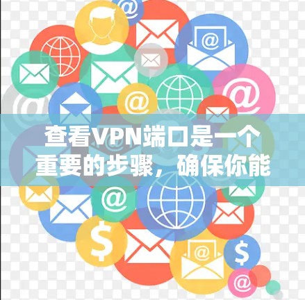 查看VPN端口是一个重要的步骤，确保你能够安全地访问网络资源。以下是一个清晰的指南，帮助你有效地查看和使用VPN端口