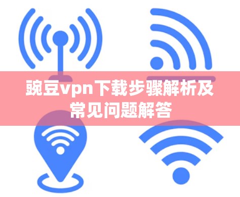 豌豆vpn下载步骤解析及常见问题解答