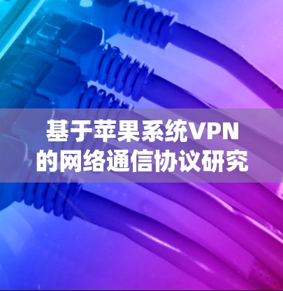 基于苹果系统VPN的网络通信协议研究