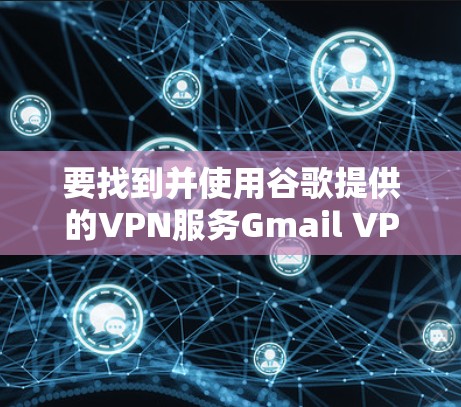 要找到并使用谷歌提供的VPN服务Gmail VPN，您可以按照以下步骤进行