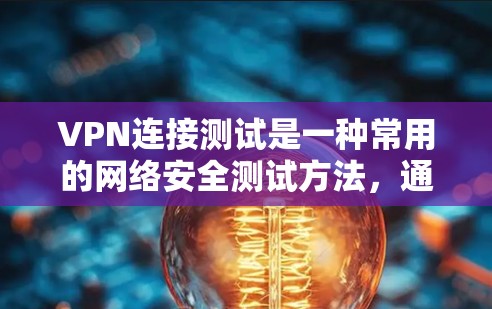 VPN连接测试是一种常用的网络安全测试方法，通常用于验证网络连接的稳定性、安全性以及网络设备的兼容性。以下是关于VPN连接测试的一些基本步骤和注意事项