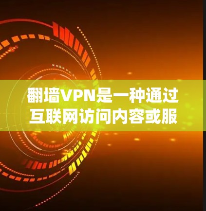 翻墙VPN是一种通过互联网访问内容或服务的方式，但并不是真正的VPN。翻墙VPN的目的是为了方便用户，尤其是在没有互联网的情况下，通过网络设备（如路由器、网线）将内容绕过网络，从而进行VPN访问