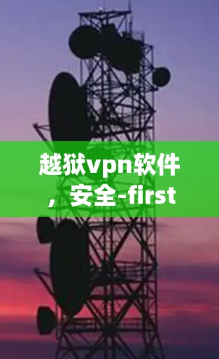 越狱vpn软件，安全-first，轻松守护你的个人信息
