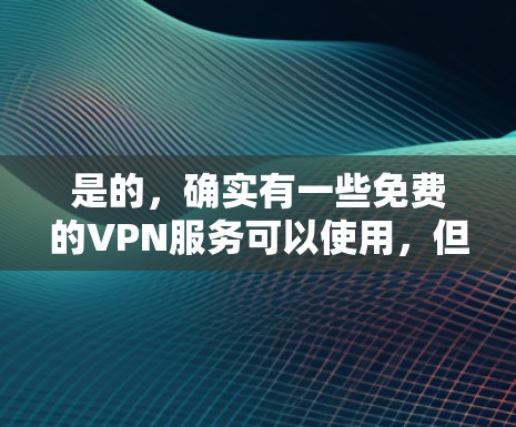是的，确实有一些免费的VPN服务可以使用，但需要注意以下几点