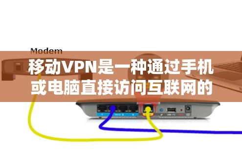 移动VPN是一种通过手机或电脑直接访问互联网的加密网络服务，旨在保护用户数据的安全。以下是对移动VPN的详细分析