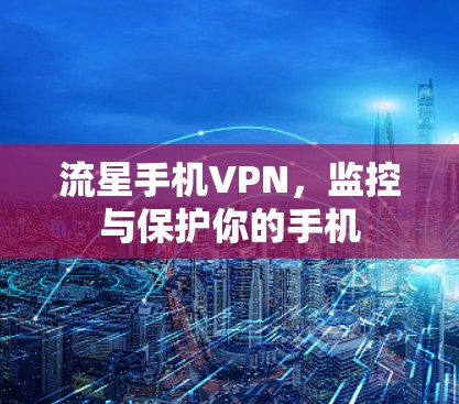 流星手机VPN，监控与保护你的手机