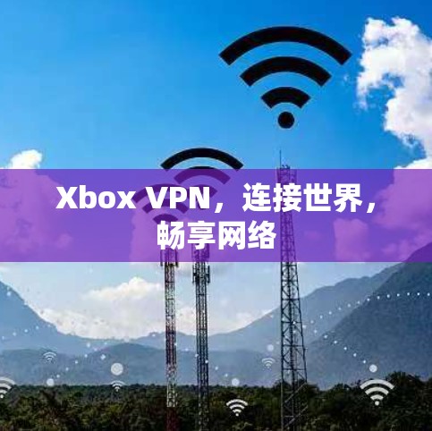 Xbox VPN，连接世界，畅享网络