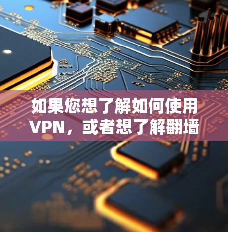 如果您想了解如何使用VPN，或者想了解翻墙方法，可以按照以下步骤进行