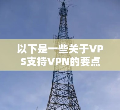 以下是一些关于VPS支持VPN的要点 以下是一些关于VPS支持VPN的要点